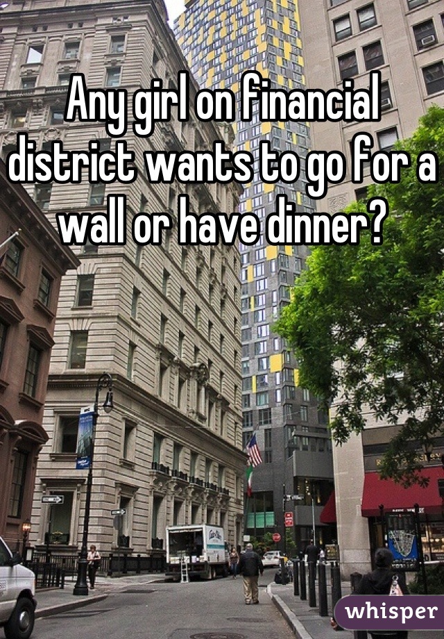 Any girl on financial district wants to go for a wall or have dinner?