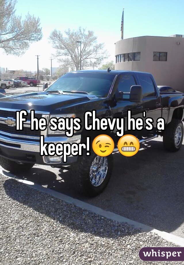 If he says Chevy he's a keeper!😉😁