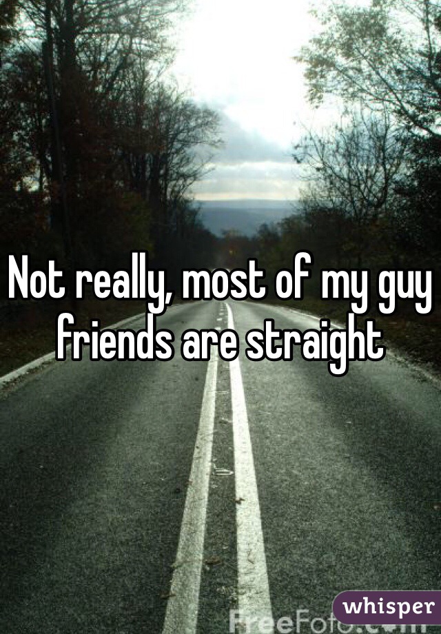 Not really, most of my guy friends are straight
