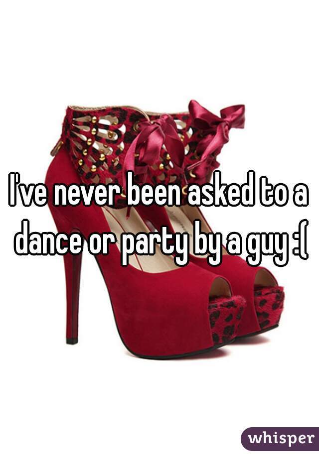 I've never been asked to a dance or party by a guy :(