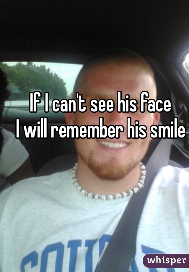 If I can't see his face
I will remember his smile