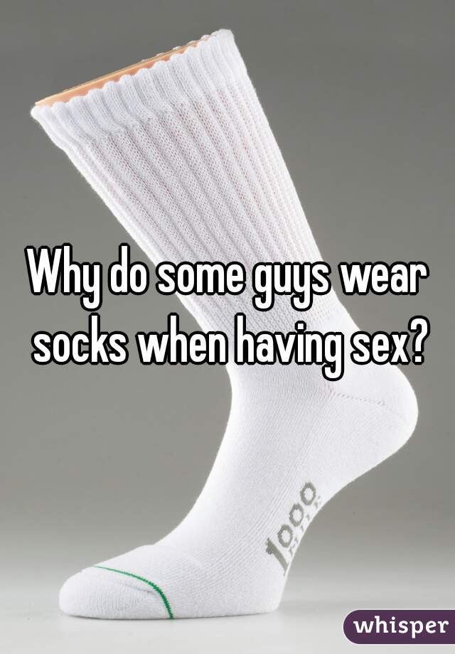 Why do some guys wear socks when having sex?