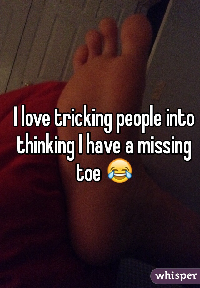 I love tricking people into thinking I have a missing toe 😂