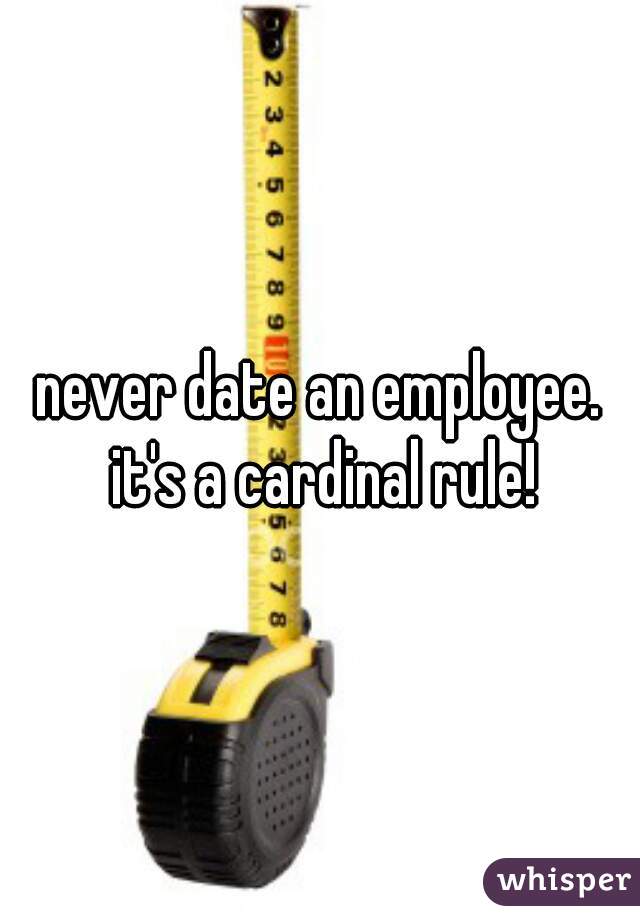 never date an employee. it's a cardinal rule!