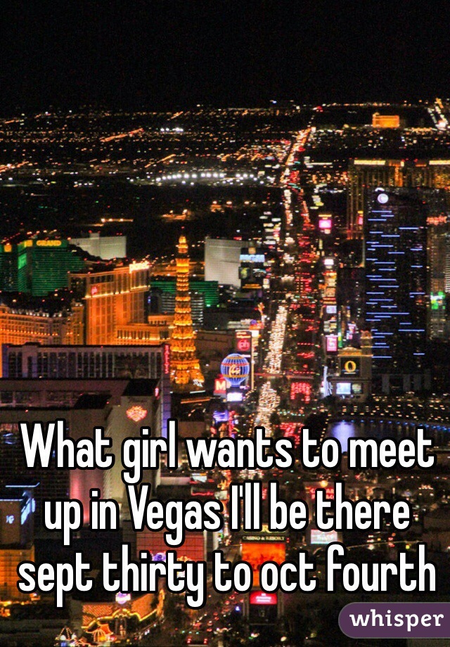 What girl wants to meet up in Vegas I'll be there sept thirty to oct fourth