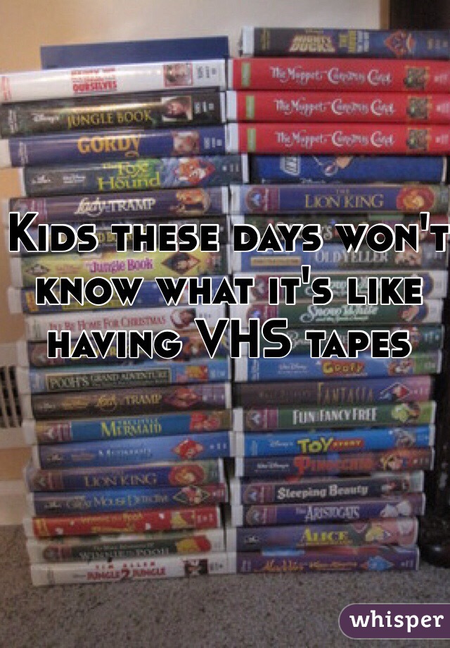 Kids these days won't know what it's like having VHS tapes