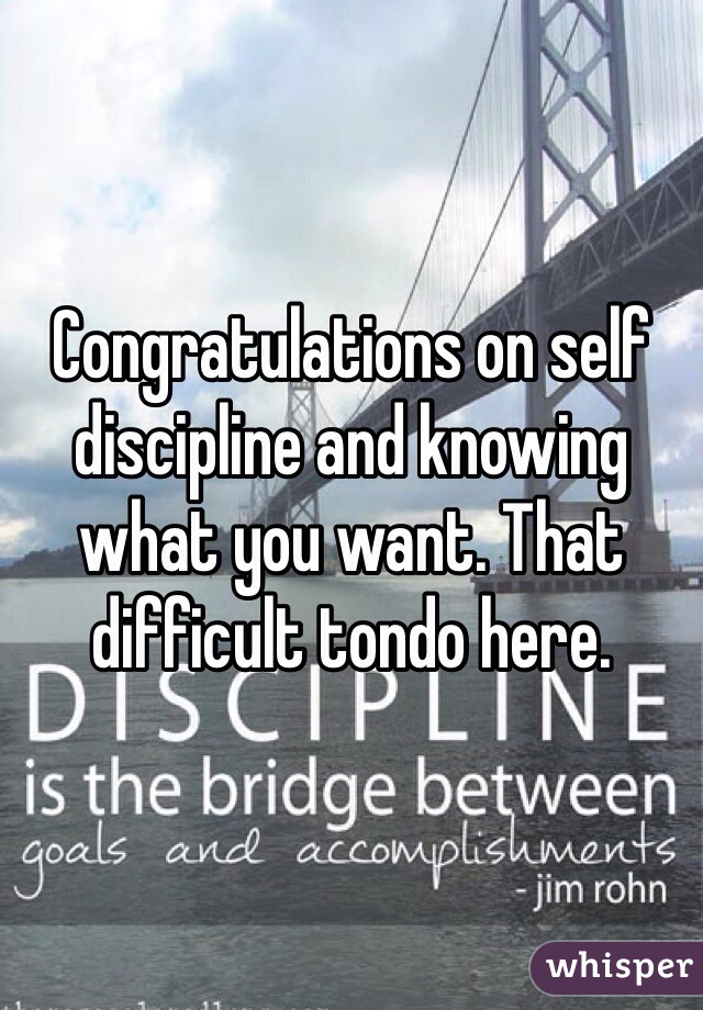 Congratulations on self discipline and knowing what you want. That difficult tondo here. 