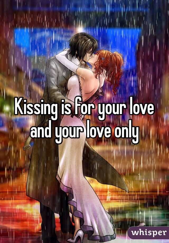 Kissing is for your love and your love only