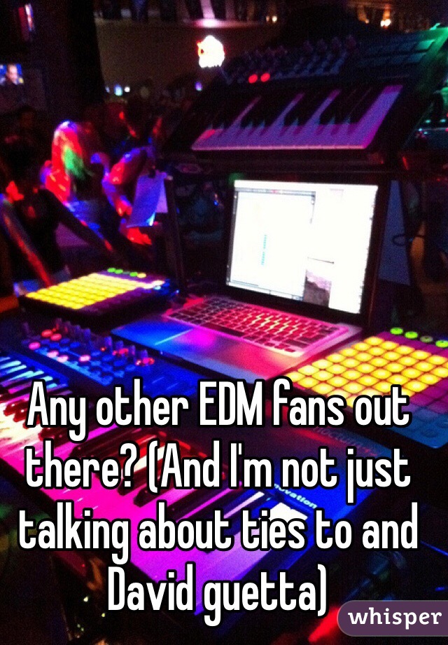 Any other EDM fans out there? (And I'm not just talking about ties to and David guetta)