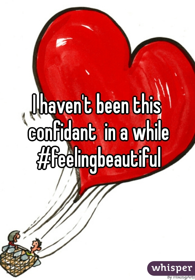 I haven't been this confidant  in a while #feelingbeautiful