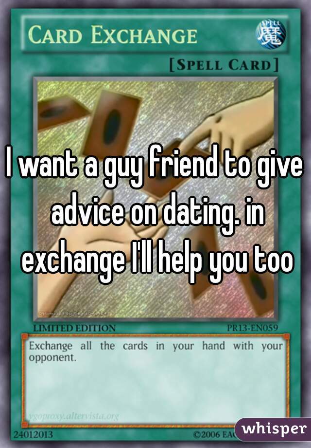 I want a guy friend to give advice on dating. in exchange I'll help you too