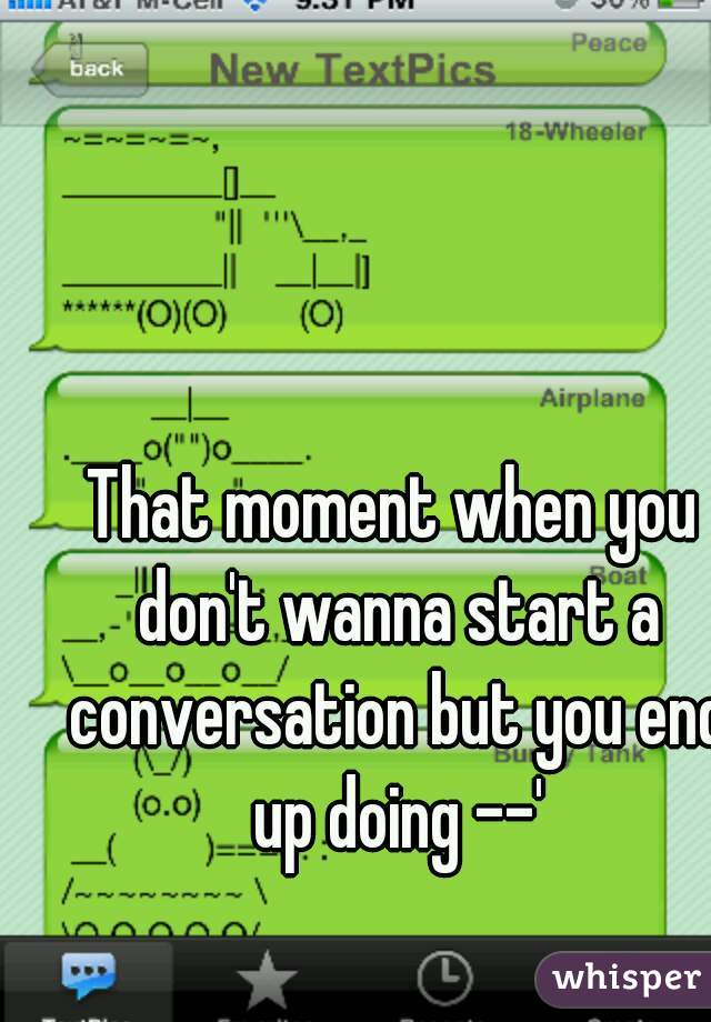 That moment when you don't wanna start a conversation but you end up doing --'