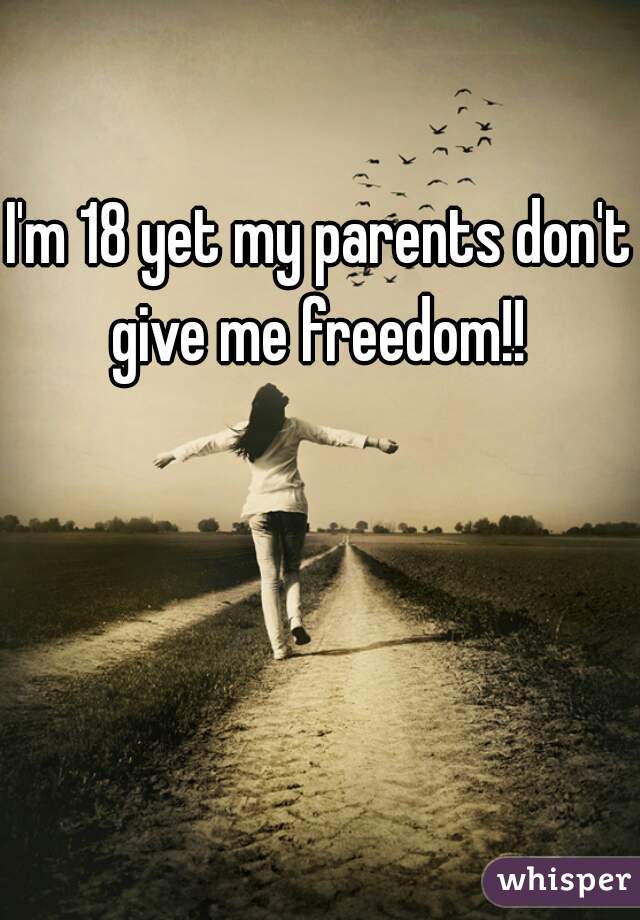 I'm 18 yet my parents don't give me freedom!! 
