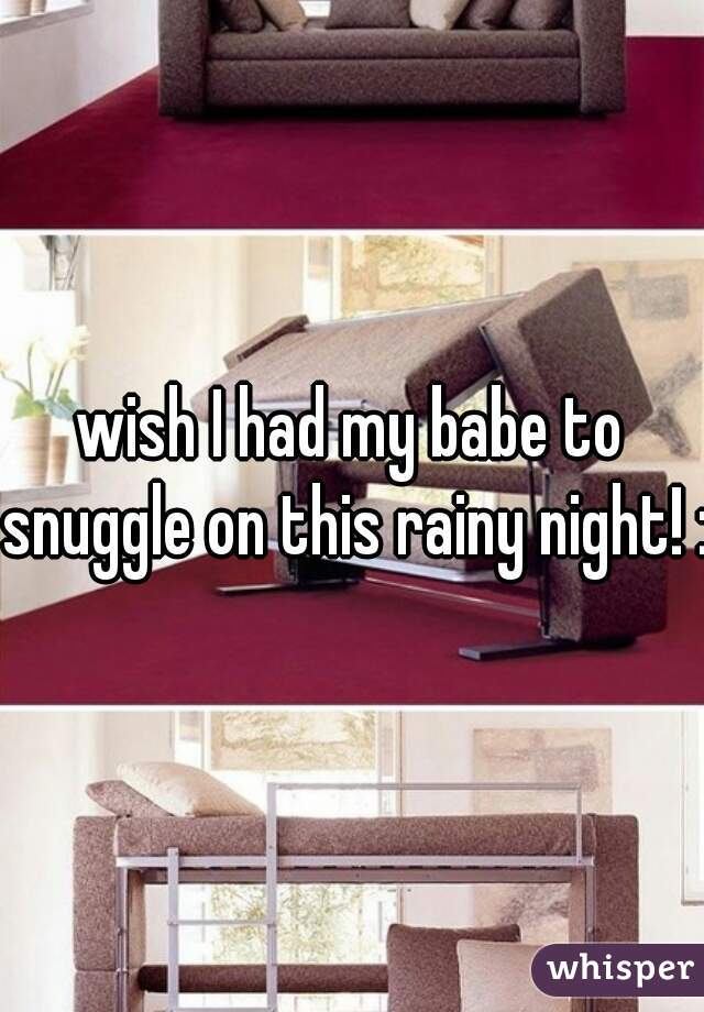 wish I had my babe to snuggle on this rainy night! :(