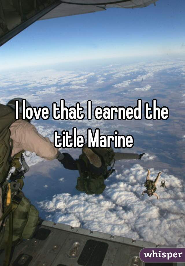 I love that I earned the title Marine