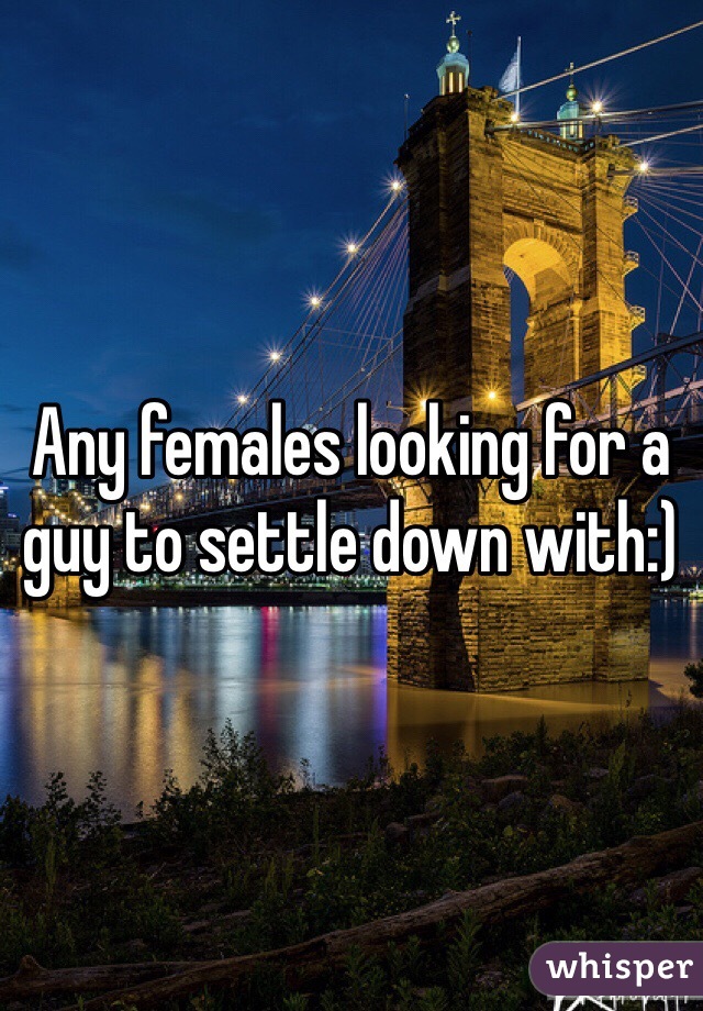 Any females looking for a guy to settle down with:) 
