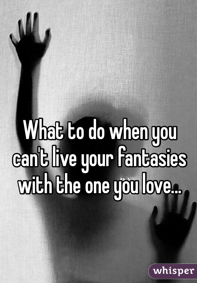 What to do when you can't live your fantasies with the one you love...