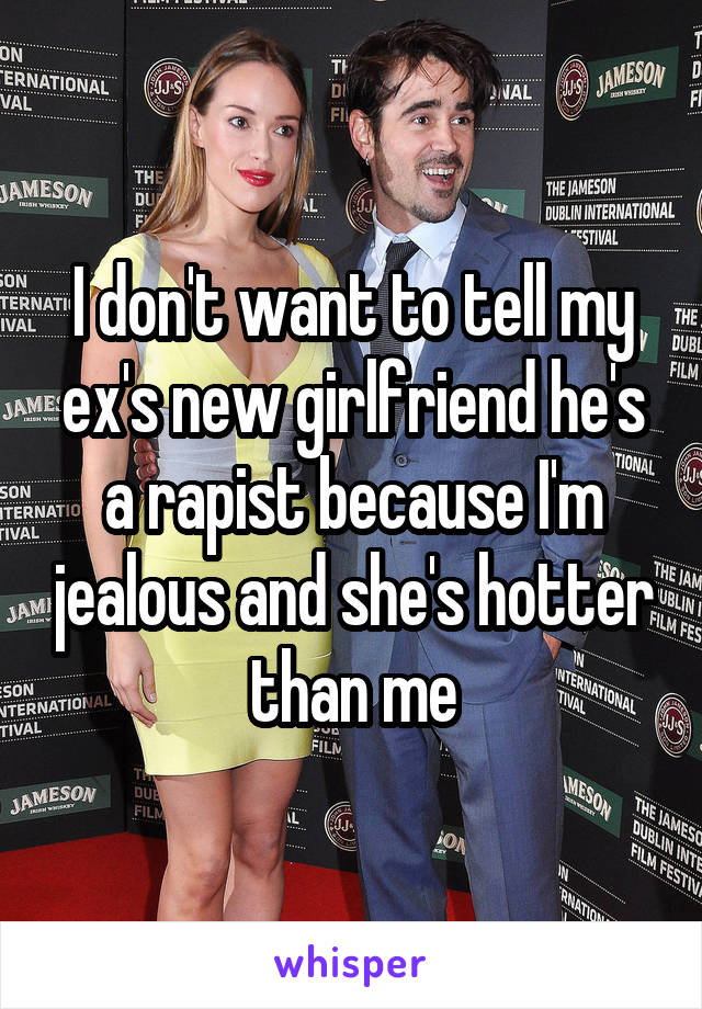 I don't want to tell my ex's new girlfriend he's a rapist because I'm jealous and she's hotter than me