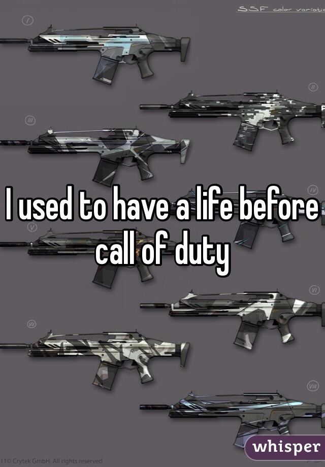I used to have a life before call of duty