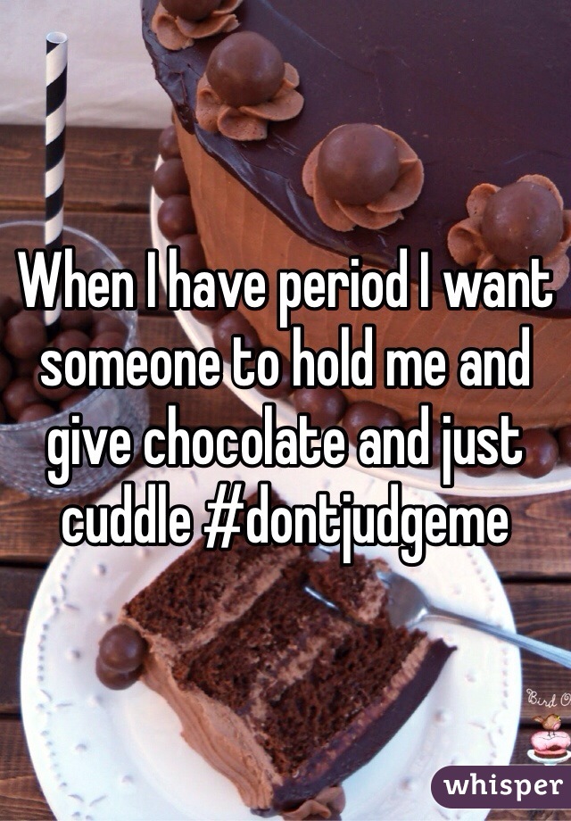 When I have period I want someone to hold me and give chocolate and just cuddle #dontjudgeme 