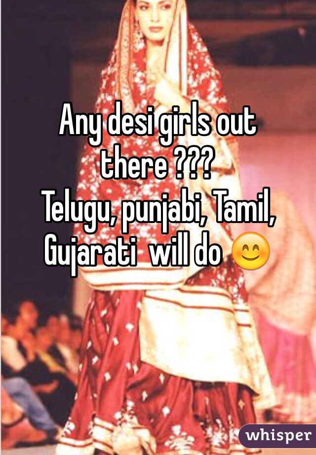 Any desi girls out there ??? 
Telugu, punjabi, Tamil, Gujarati  will do 😊