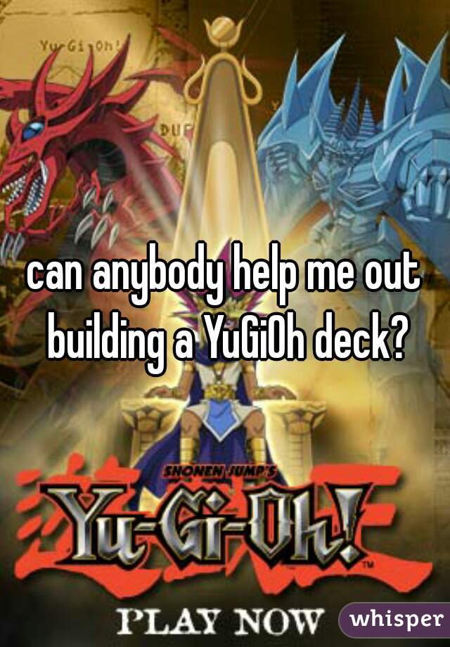 can anybody help me out building a YuGiOh deck?