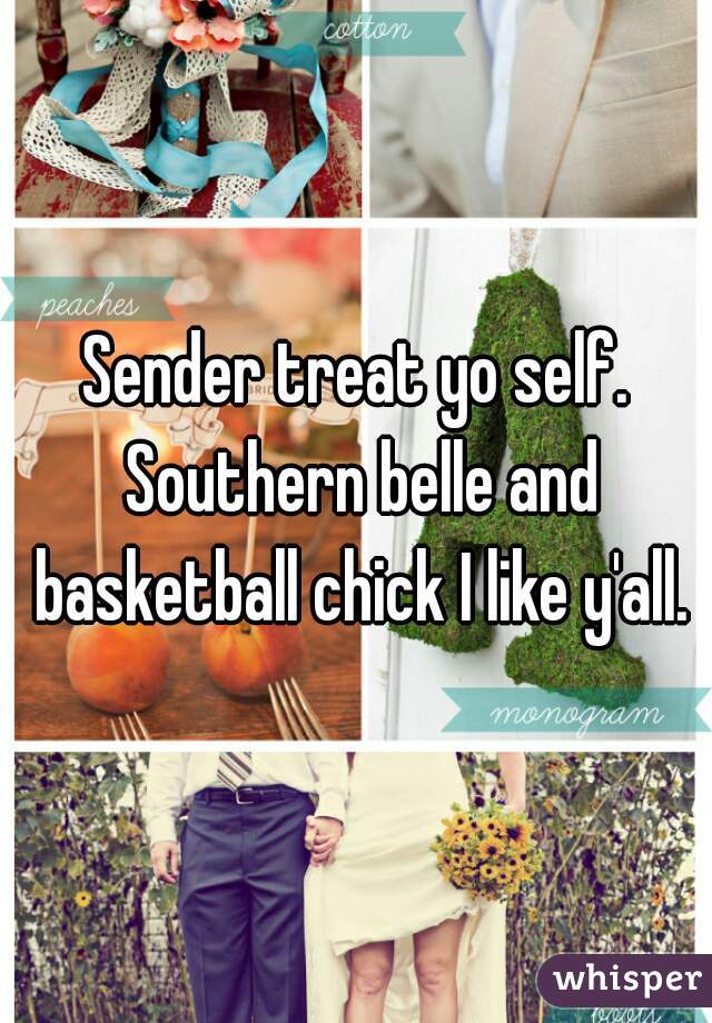 Sender treat yo self. Southern belle and basketball chick I like y'all.