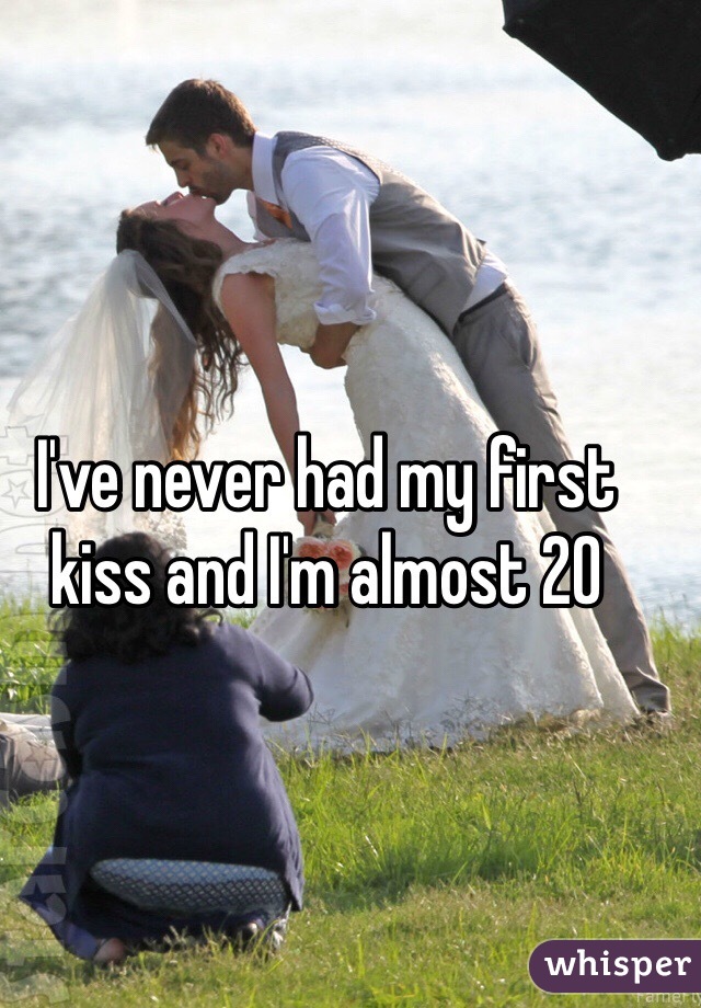 I've never had my first kiss and I'm almost 20