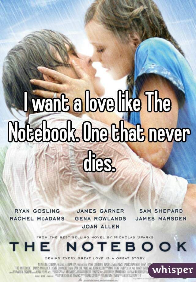 I want a love like The Notebook. One that never dies.