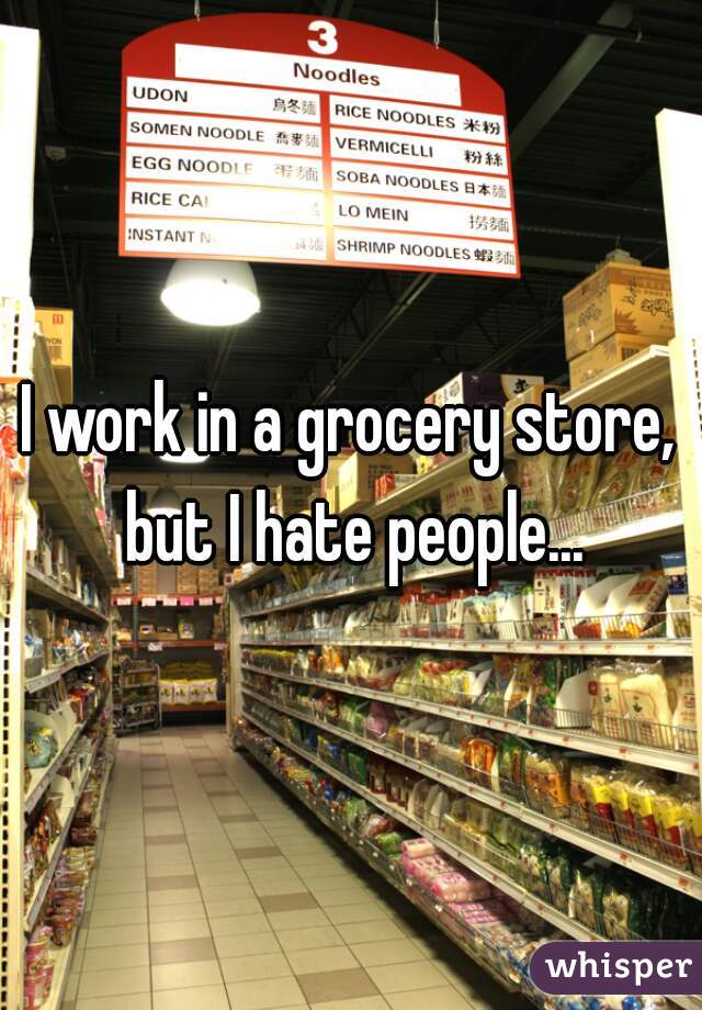 I work in a grocery store, but I hate people...