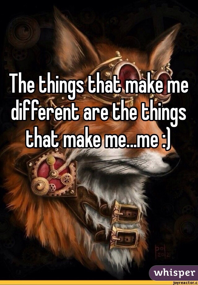 The things that make me different are the things that make me...me :)
