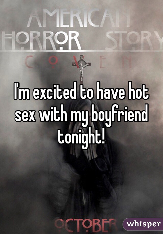 I'm excited to have hot sex with my boyfriend tonight!