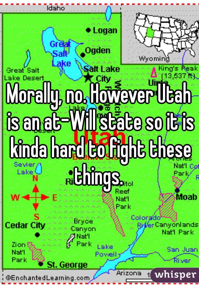Morally, no. However Utah is an at-Will state so it is kinda hard to fight these things. 