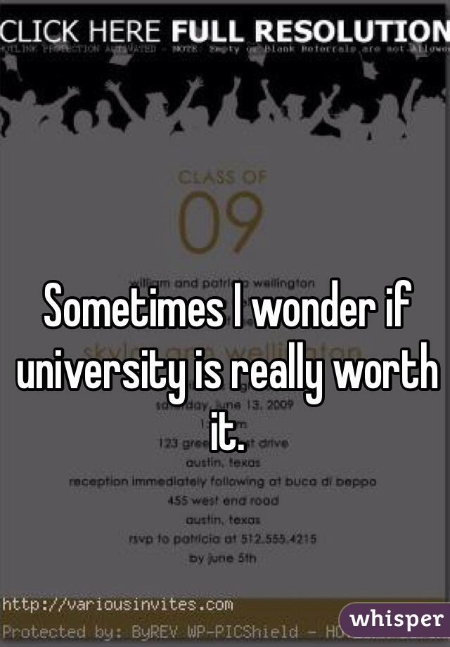 Sometimes I wonder if university is really worth it. 