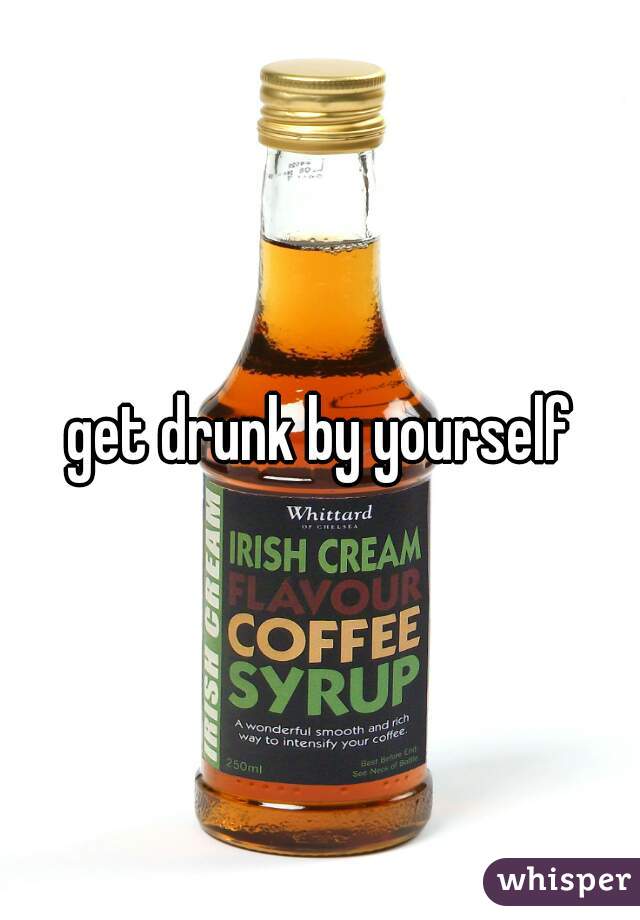 get drunk by yourself