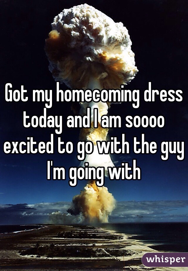 Got my homecoming dress today and I am soooo excited to go with the guy I'm going with 