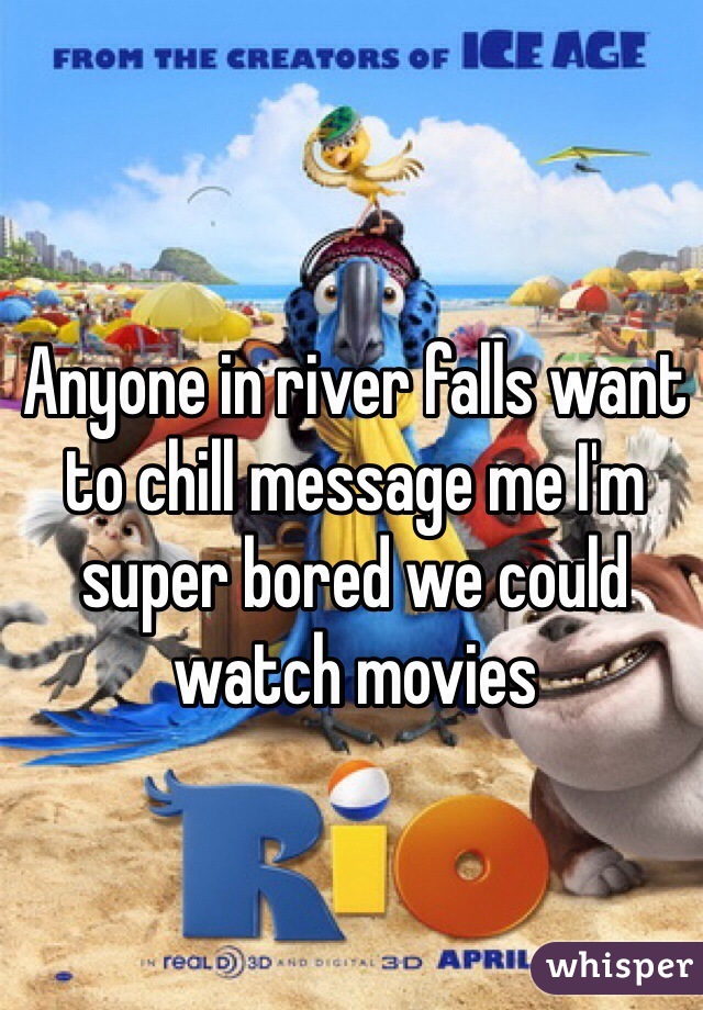 Anyone in river falls want to chill message me I'm super bored we could watch movies 
