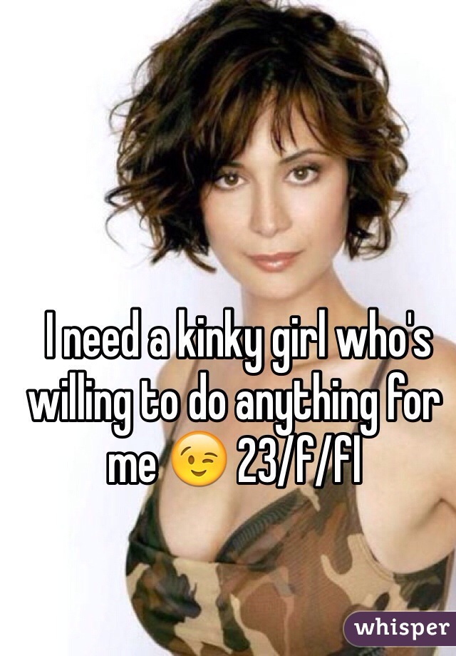  I need a kinky girl who's willing to do anything for me 😉 23/f/fl