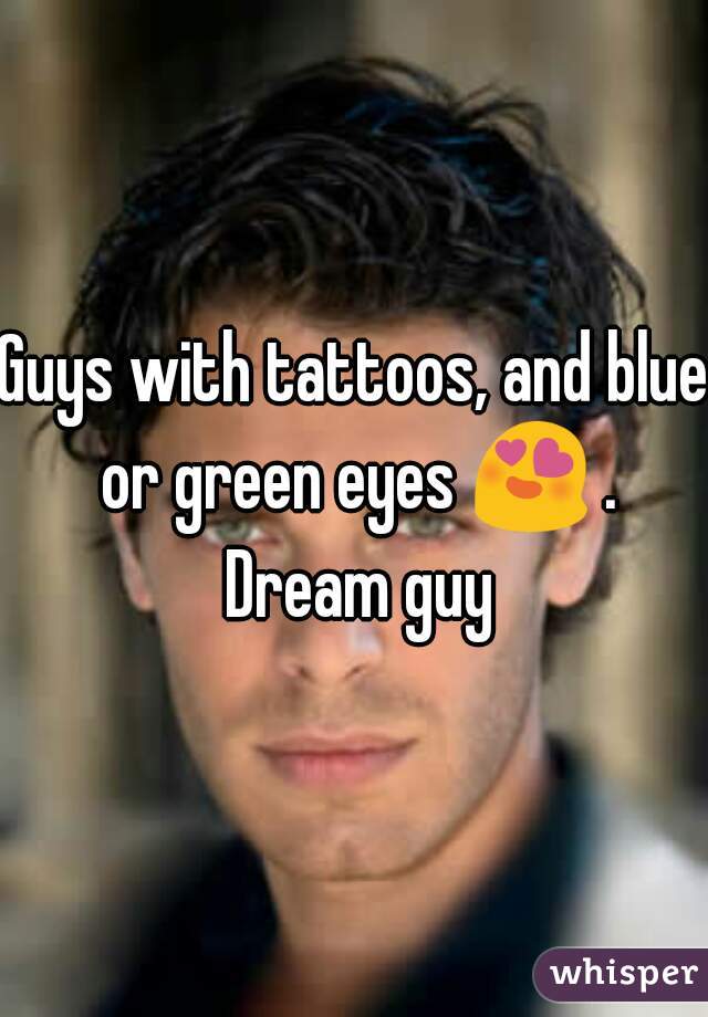 Guys with tattoos, and blue or green eyes 😍 . Dream guy