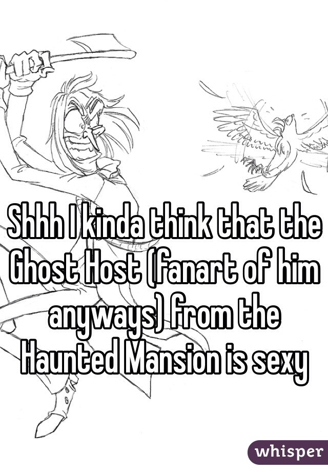 Shhh I kinda think that the Ghost Host (fanart of him anyways) from the Haunted Mansion is sexy