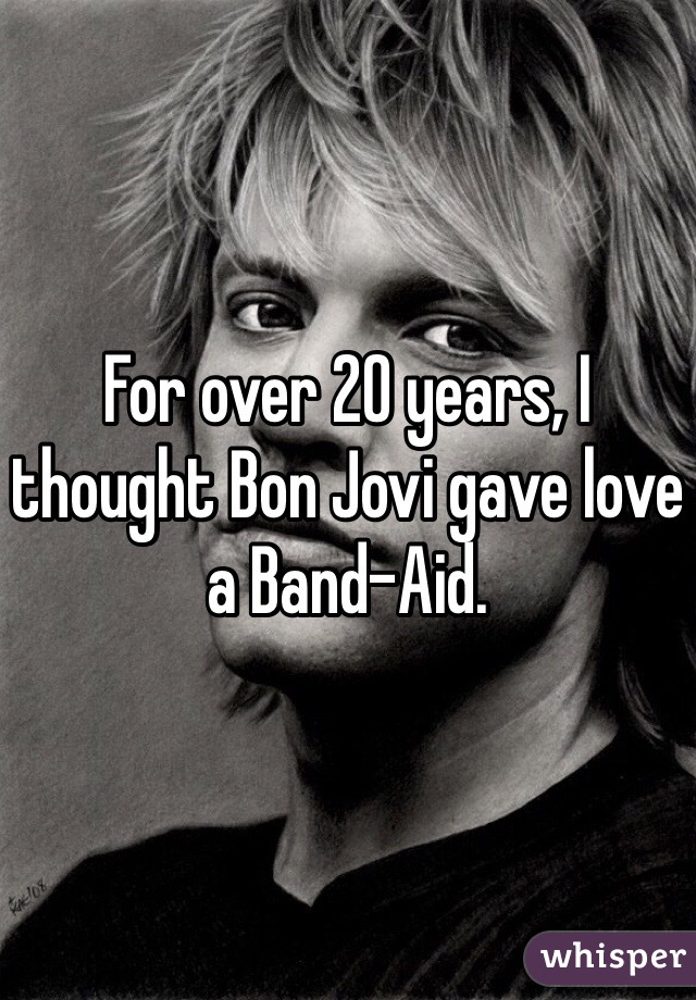 For over 20 years, I thought Bon Jovi gave love a Band-Aid.