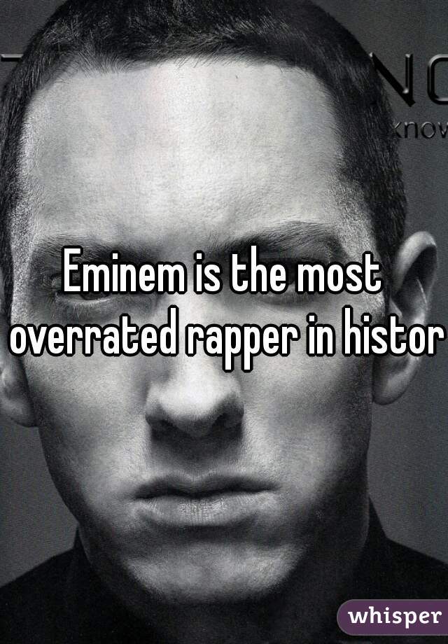 Eminem is the most overrated rapper in history