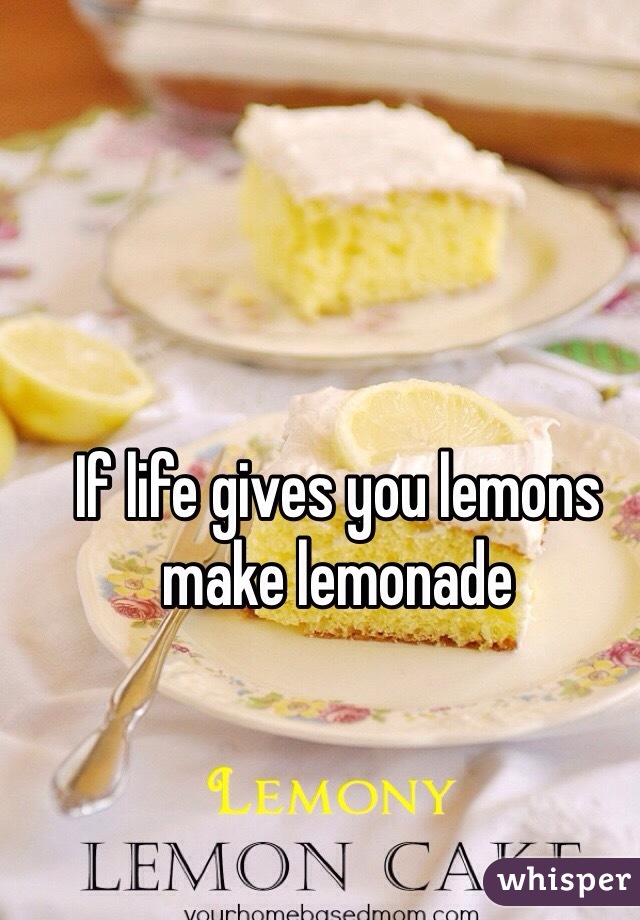 If life gives you lemons make lemonade 