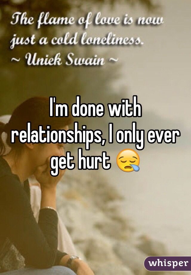 I'm done with relationships, I only ever get hurt 😪 