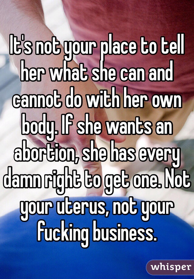 It's not your place to tell her what she can and cannot do with her own body. If she wants an abortion, she has every damn right to get one. Not your uterus, not your fucking business. 