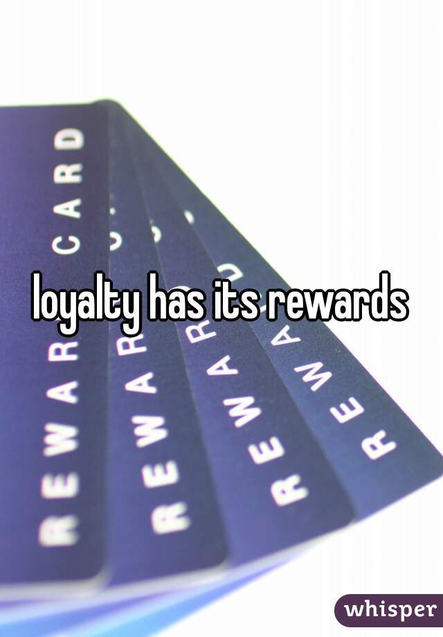 loyalty has its rewards