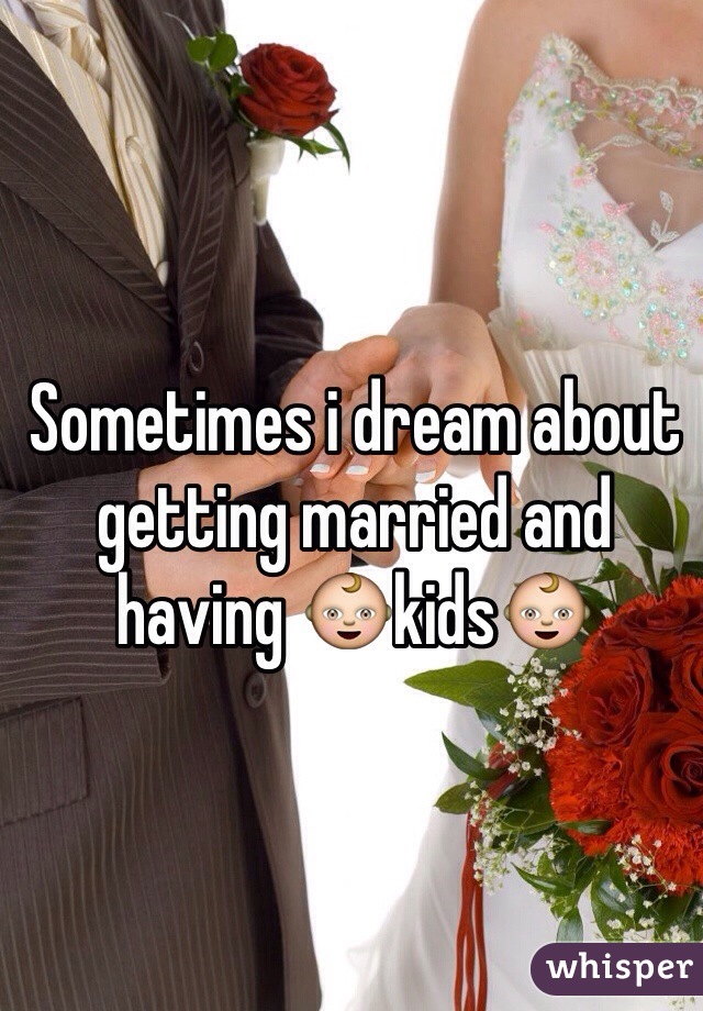 Sometimes i dream about getting married and having 👶kids👶