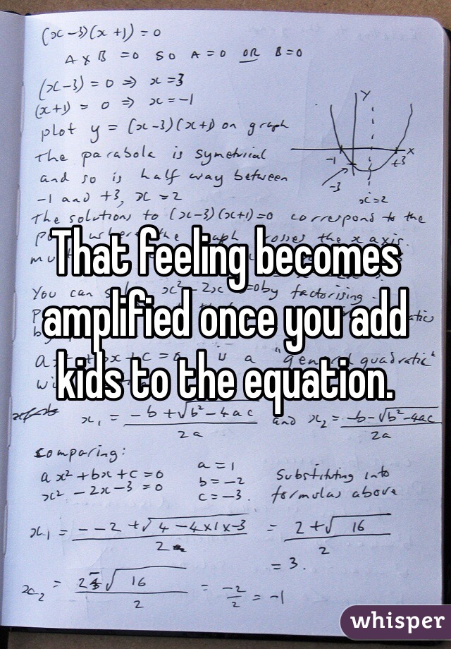 That feeling becomes amplified once you add kids to the equation. 