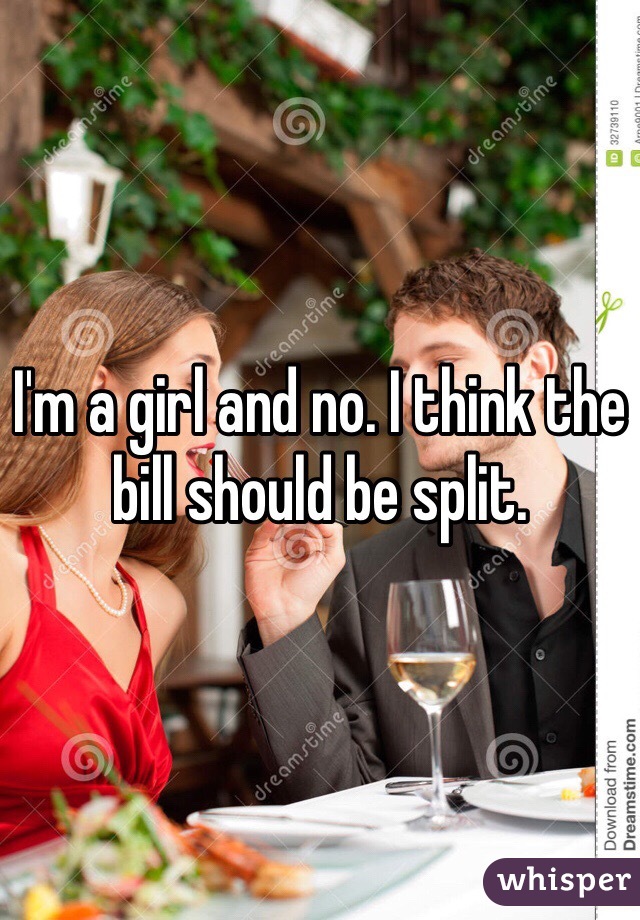 I'm a girl and no. I think the bill should be split. 