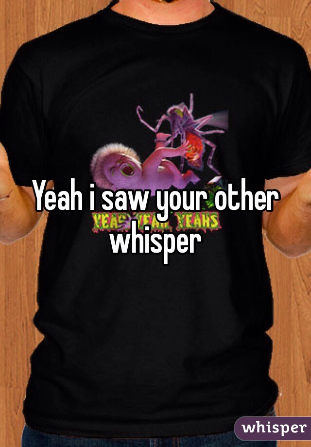 Yeah i saw your other whisper